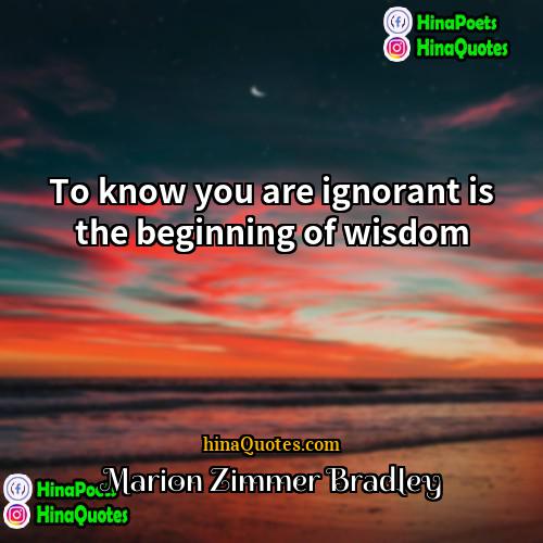 Marion Zimmer Bradley Quotes | To know you are ignorant is the